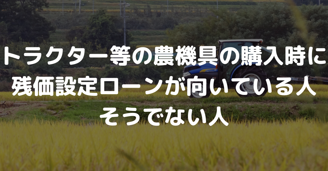 トラクター等の農機具の購入時に残価設定ローンが向いている人 そうでない人 ノウキナビブログ トラクター等の農機具の購入時に残価設定ローンが向いている人 そうでない人 ノウキナビブログ