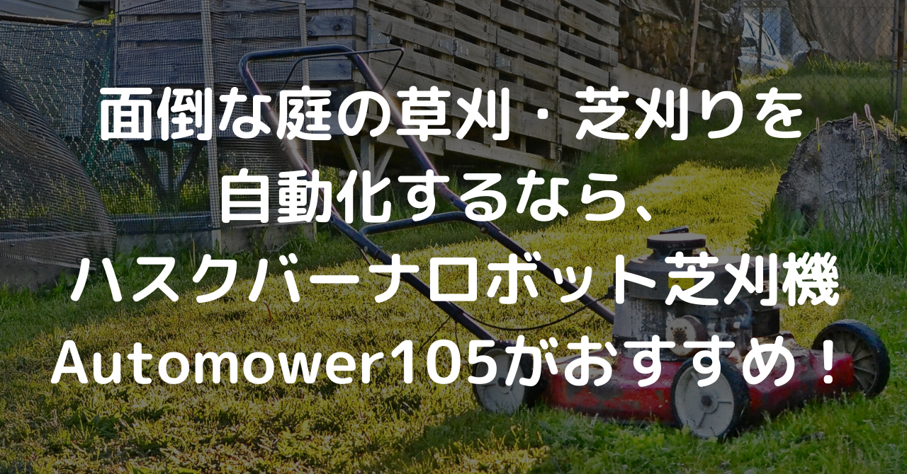 面倒な庭の草刈 芝刈りを自動化するなら ハスクバーナロボット芝刈機automower105がおすすめ ノウキナビブログ