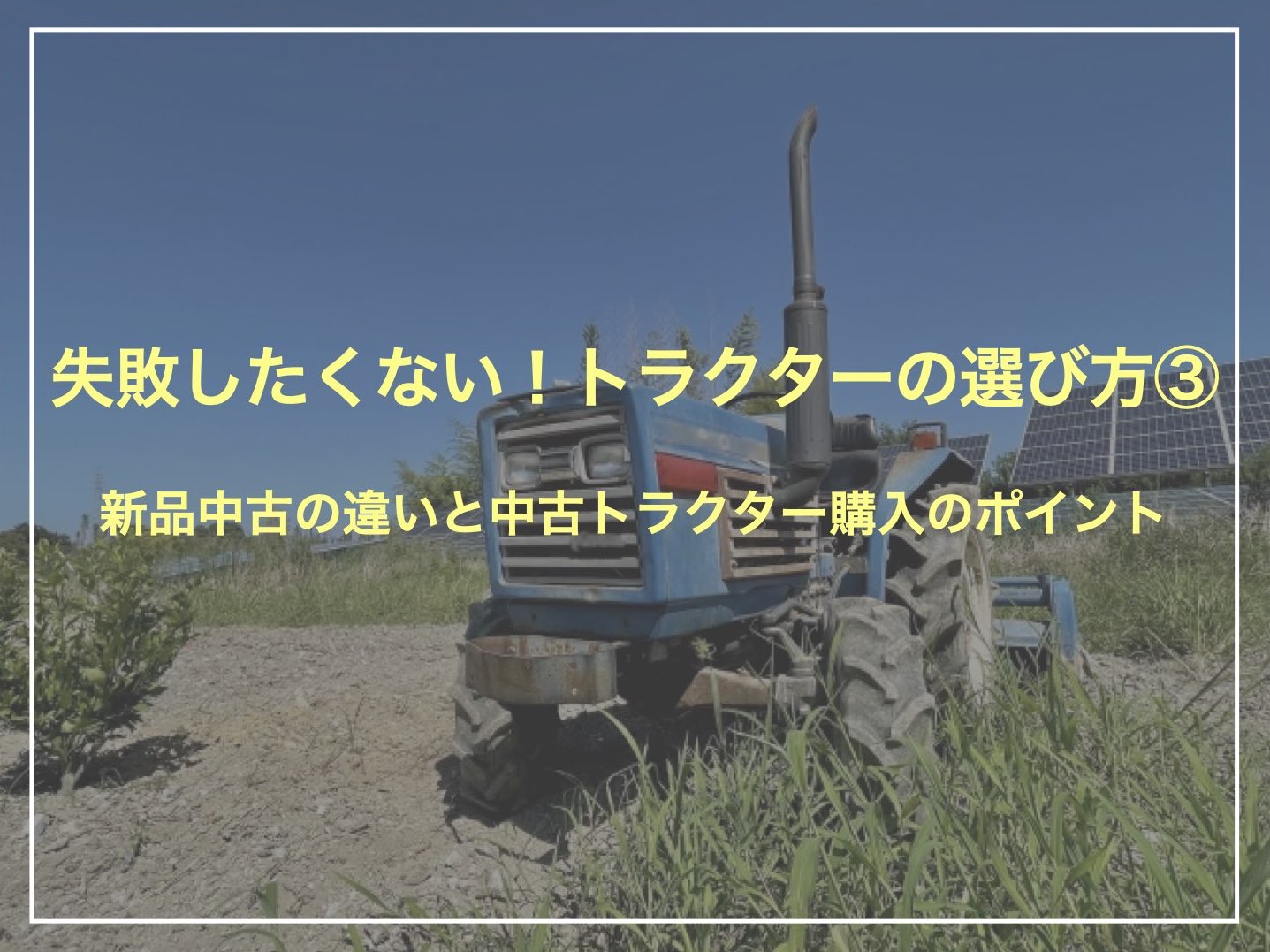失敗したくない！トラクターの賢い選び方③新品中古の違いと中古