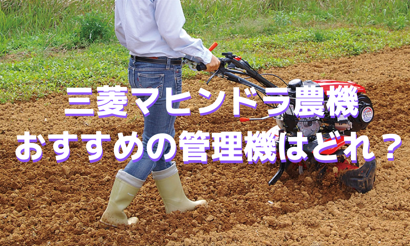 三菱マヒンドラ農機の管理機どれがおすすめ？ - ノウキナビブログ｜今  