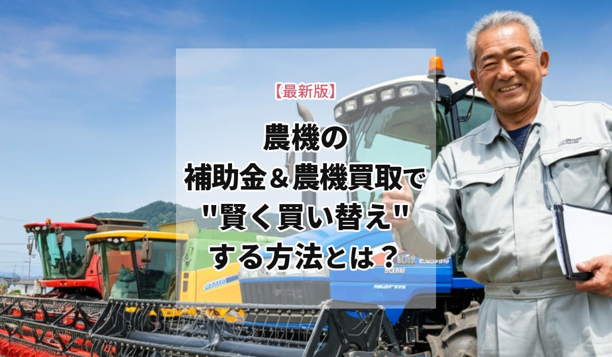 農機の補助金&農機買取で"賢く買い替え"する方法とは?
